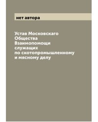Устав Московскаго Общества Взаимопомощи служащих по скотопромышленному и мясному делу