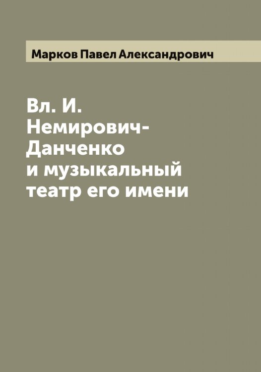 Обложка книги «Вл. И. Немирович-Данченко и музыкальный театр его имени» — Марков Павел Александрович, ISBN 9785519954921