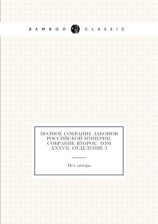 Полное собрание законов Российской Империи. Собрание Второе. Том XXXVII. Отделение 3 Полное собрание законов Российской Империи. Собрание Второе. Том XXXVII. Отделение 3