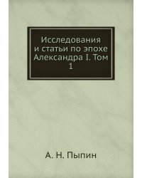 Исследования и статьи по эпохе Александра I. Том 1