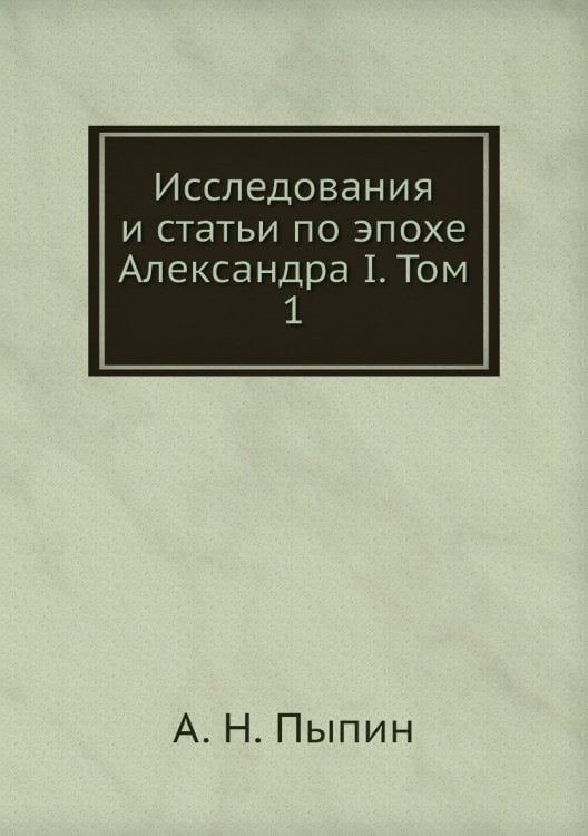 Исследования и статьи по эпохе Александра I. Том 1