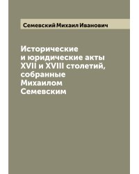 Исторические и юридические акты XVII и XVIII столетий, собранные Михаилом Семевским