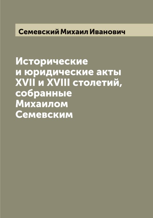 Обложка книги «Исторические и юридические акты XVII и XVIII столетий, собранные Михаилом Семевским» — Семевский Михаил Иванович, ISBN 9785519852470