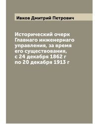 Исторический очерк Главнаго инженернаго управления, за время его существования, с 24 декабря 1862 г по 20 декабря 1913 г