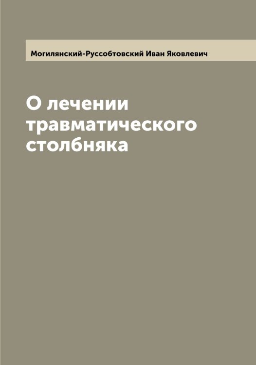 Обложка книги «О лечении травматического столбняка» — Могилянский-Руссобтовский Иван Яковлевич, ISBN 9785519971119