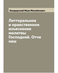 Литтеральное и нравственное изъяснение молитвы Господней. Отче наш