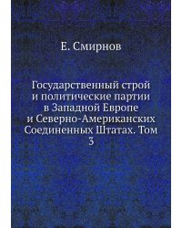 Государственный строй и политические партии в Западной Европе и Северно-Американских Соединенных Штатах. Том 3