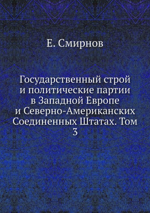 Государственный строй и политические партии в Западной Европе и Северно-Американских Соединенных Штатах. Том 3 Государственный строй и политические партии в Западной Европе и Северно-Американских Соединенных Штатах. Том 3