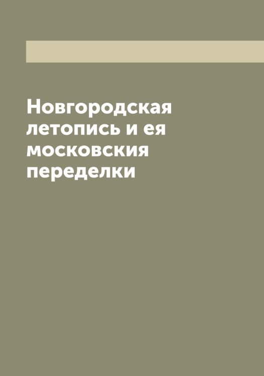 Обложка книги «Новгородская летопись и ея московския переделки» — Н. Н. Яниш, ISBN 9785521397457