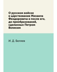 О русском войске в царствование Михаила Феодоровича и после его, до преобразований, сделанных Петром Великим