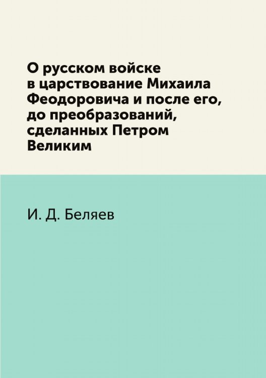О русском войске в царствование Михаила Феодоровича и после его, до преобразований, сделанных Петром Великим