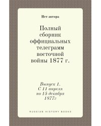 Полный сборник оффициальных телеграмм восточной войны 1877 г.