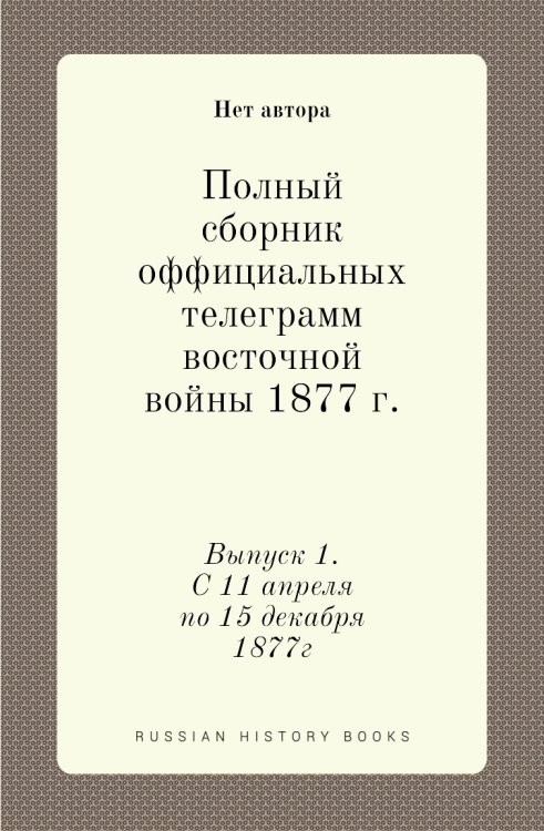 Полный сборник оффициальных телеграмм восточной войны 1877 г.