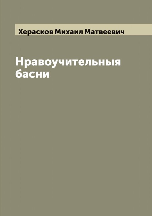 Обложка книги «Нравоучительныя басни Михайла Хераскова» — Херасков Михаил Матвеевич, ISBN 9785521290970