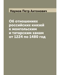 Об отношениях российских князей к монгольским и татарским ханам от 1224 по 1480 год