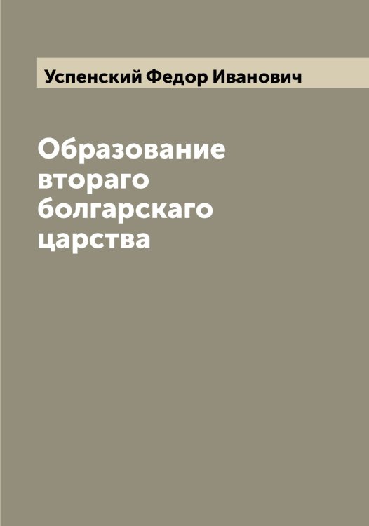 Обложка книги «Образование втораго болгарскаго царства» — Успенский Федор Иванович, ISBN 9785519784207