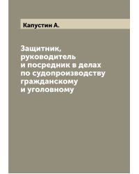 Защитник, руководитель и посредник в делах по судопроизводству гражданскому и уголовному