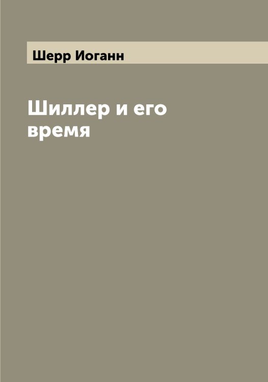 Обложка книги «Шиллер и его время» — Шерр Иоганн, ISBN 9785521310371