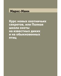 Курс новых охотничьих секретов, или Полная школа охоты на известных диких и на обыкновенных птиц