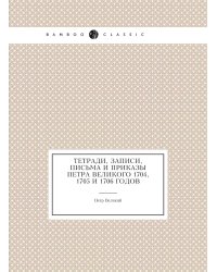 Тетради, записи, письма и приказы Петра Великого 1704, 1705 и 1706 годов