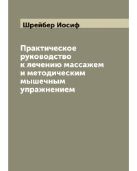 Практическое руководство к лечению массажем и методическим мышечным упражнением