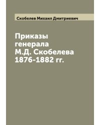 Приказы генерала М. Д. Скобелева 1876-1882 гг.