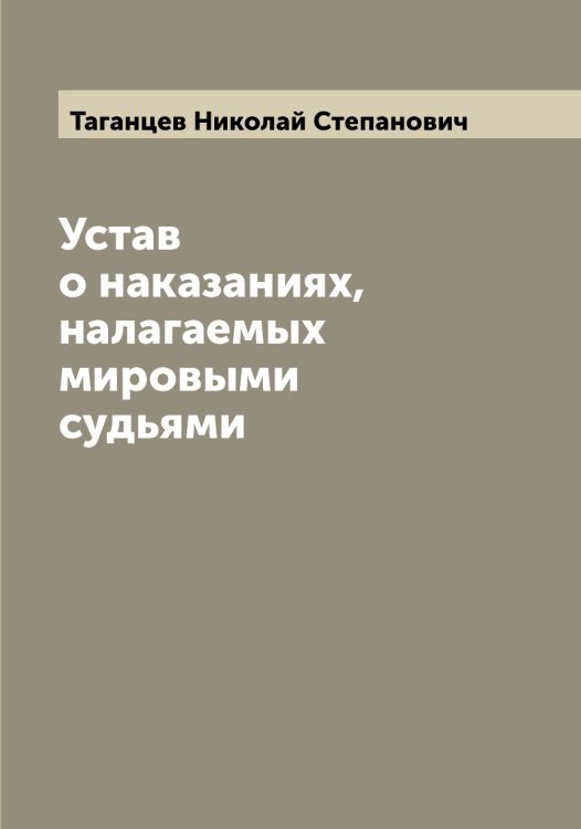 Обложка книги «Устав о наказаниях, налагаемых мировыми судьями» — Таганцев Николай Степанович, ISBN 9785519761857