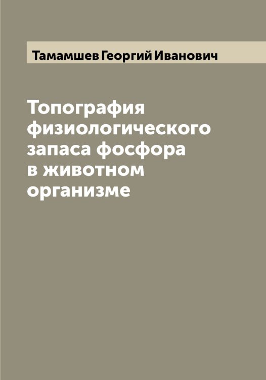 Обложка книги «Топография физиологического запаса фосфора в животном организме» — Тамамшев Георгий Иванович, ISBN 9785519762342