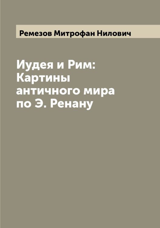 Обложка книги «Иудея и Рим: Картины античного мира по Э. Ренану» — Ремезов Митрофан Нилович, ISBN 9785519805681