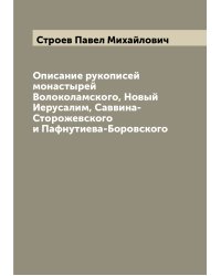 Описание рукописей монастырей Волоколамского, Новый Иерусалим, Саввина-Сторожевского и Пафнутиева-Боровского