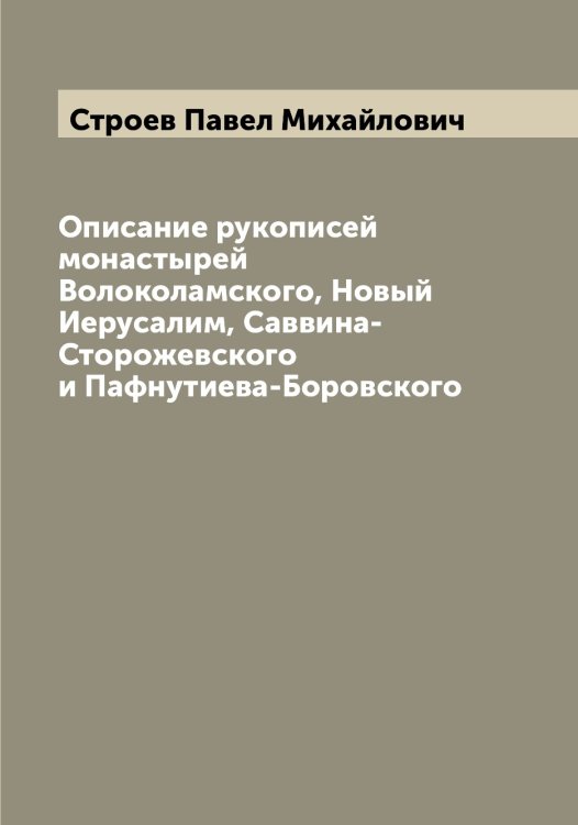 Обложка книги «Описание рукописей монастырей Волоколамского, Новый Иерусалим, Саввина-Сторожевского и Пафнутиева-Боровского» — Строев Павел Михайлович, ISBN 9785519756396