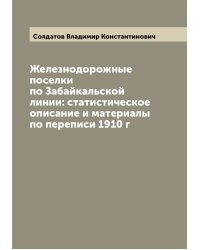 Железнодорожные поселки по Забайкальской линии: статистическое описание и материалы по переписи 1910 г