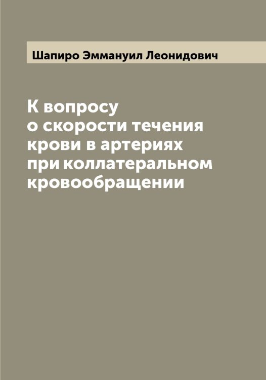 Обложка книги «К вопросу о скорости течения крови в артериях при коллатеральном кровообращении» — Шапиро Эммануил Леонидович, ISBN 9785521306510