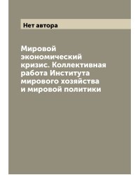 Мировой экономический кризис. Коллективная работа Института мирового хозяйства и мировой политики