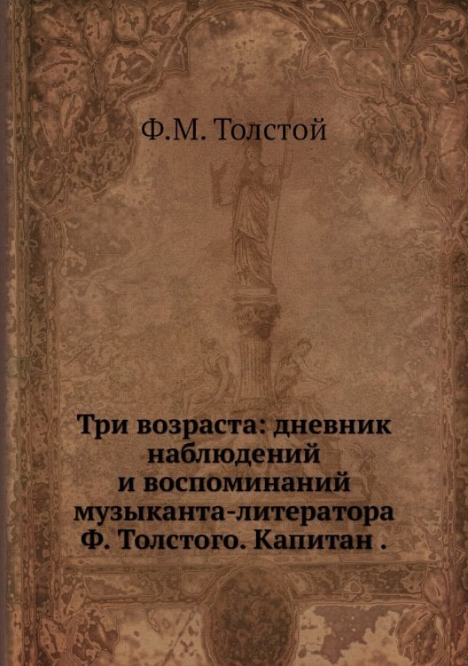 Три возраста: дневник наблюдений и воспоминаний музыканта-литератора Ф. Толстого. Капитан .