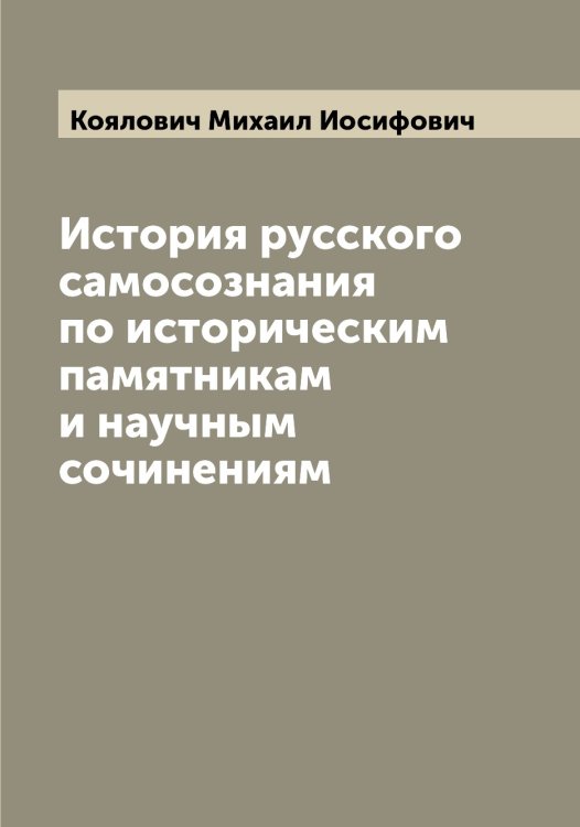 Обложка книги «История русского самосознания по историческим памятникам и научным сочинениям» — Коялович Михаил Иосифович, ISBN 9785519908504