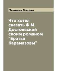 Что хотел сказать Ф.М. Достоевский своим романом "Братья Карамазовы"
