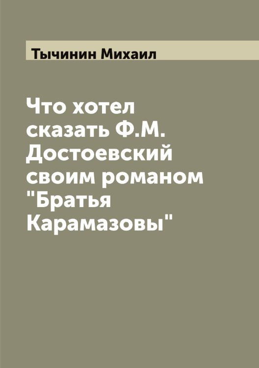 Обложка книги «Что хотел сказать Ф.М. Достоевский своим романом "Братья Карамазовы"» — Тычинин Михаил, ISBN 9785519780612