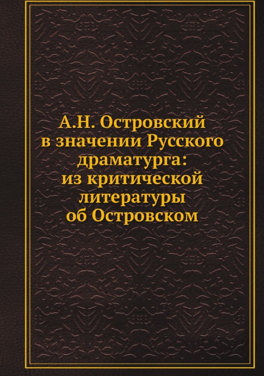 А.Н. Островский в значении Русского драматурга: из критической литературы об Островском