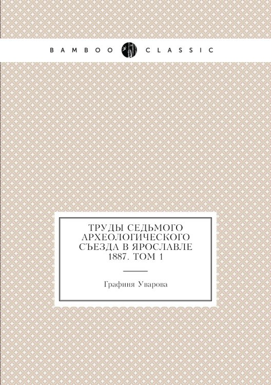 Труды седьмого Археологического съезда в Ярославле 1887. Том 1
