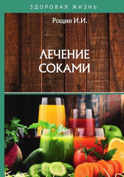 Обложка книги «Лечение соками» — И.И. Рощин, ISBN 9785521760022