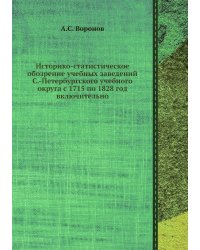Историко-статистическое обозрение учебных заведений С.-Петербургского учебного округа с 1715 по 1828 год включительно