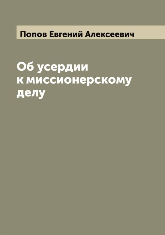 Обложка книги «Об усердии к миссионерскому делу» — Попов Евгений Алексеевич, ISBN 9785519790734