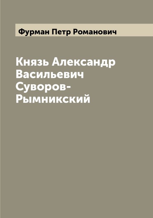 Князь Александр Васильевич Суворов-Рымникский Обложка книги «Князь Александр Васильевич Суворов-Рымникский» — Фурман Петр Романович, ISBN 9785521287970