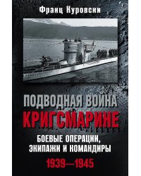 Подводная война кригсмарине. Боевые операции, - экипажи и командиры. 1939-1945