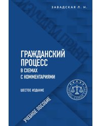 Гражданский процесс в схемах с комментариями. 6-е издание. Переработанное и дополненное