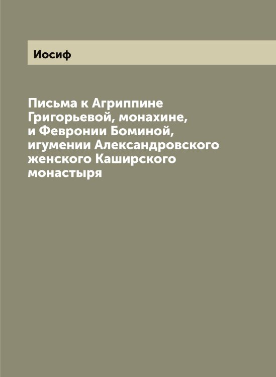 Обложка книги «Письма к Агриппине Григорьевой, монахине, и Февронии Боминой, игумении Александровского женского Каширского монастыря» — Иосиф, ISBN 9785519872867