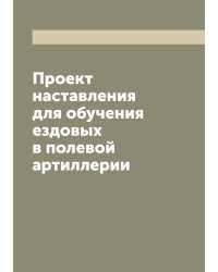 Проект наставления для обучения ездовых в полевой артиллерии