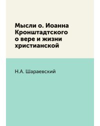 Мысли о. Иоанна Кронштадтского о вере и жизни христианской