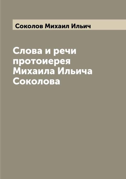 Обложка книги «Слова и речи протоиерея Михаила Ильича Соколова» — Соколов Михаил Ильич, ISBN 9785519745574
